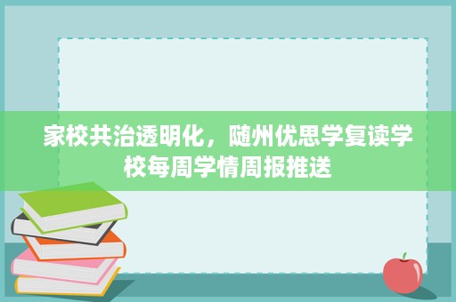 家校共治透明化,随州优思学复读学校每周学情周报推送 家校共治透明化,随州优思学复读学校每周学情周报推送