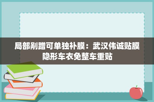 局部剐蹭可单独补膜:武汉伟诚贴膜隐形车衣免整车重贴 局部剐蹭可单独补膜:武汉伟诚贴膜隐形车衣免整车重贴