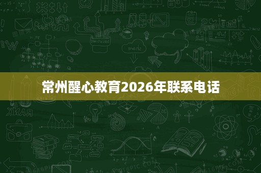 常州醒心教育2026年联系电话