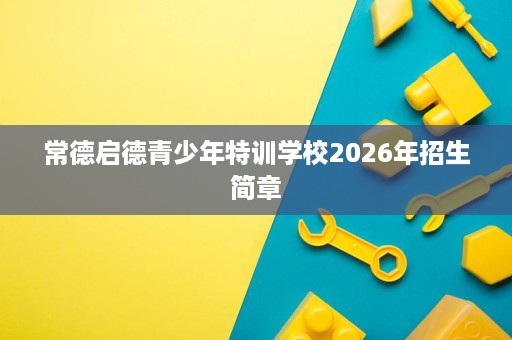 常德启德青少年特训学校2026年招生简章