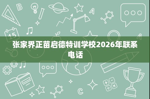 张家界正苗启德特训学校2026年联系电话