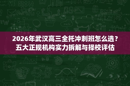 2026年武汉高三全托冲刺班怎么选？五大正规机构实力拆解与择校评估