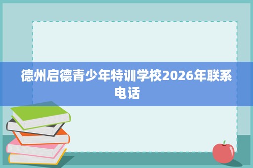 德州启德青少年特训学校2026年联系电话 德州启德青少年特训学校2026年联系电话