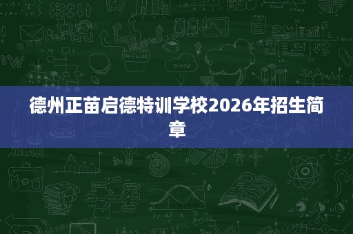 德州正苗启德特训学校2026年招生简章 德州正苗启德特训学校2026年招生简章