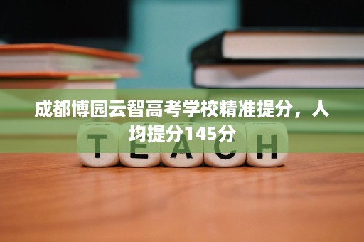 成都博园云智高考学校精准提分,人均提分145分 成都博园云智高考学校精准提分,人均提分145分