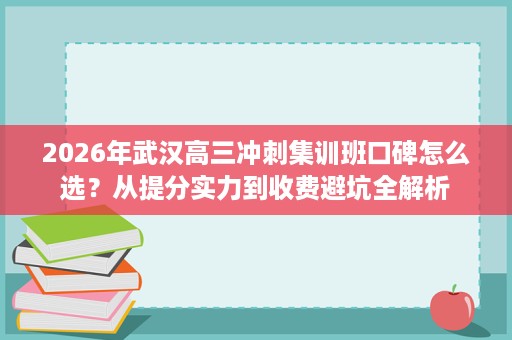 2026年武汉高三冲刺集训班口碑怎么选?从提分实力到收费避坑全解析 2026年武汉高三冲刺集训班口碑怎么选?从提分实力到收费避坑全解析