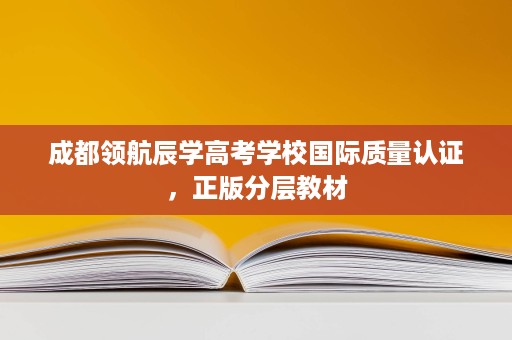 成都领航辰学高考学校国际质量认证,正版分层教材 成都领航辰学高考学校国际质量认证,正版分层教材