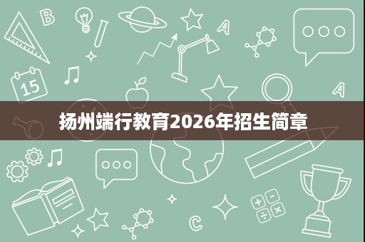 扬州端行教育2026年招生简章