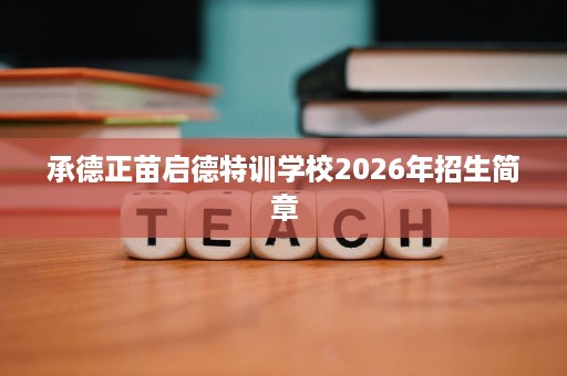 承德正苗启德特训学校2026年招生简章 承德正苗启德特训学校2026年招生简章