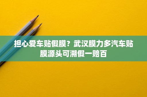 担心爱车贴假膜?武汉膜力多汽车贴膜源头可溯假一赔百 担心爱车贴假膜?武汉膜力多汽车贴膜源头可溯假一赔百