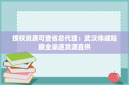 授权资质可查省总代理:武汉伟诚贴膜全渠道货源直供 授权资质可查省总代理:武汉伟诚贴膜全渠道货源直供