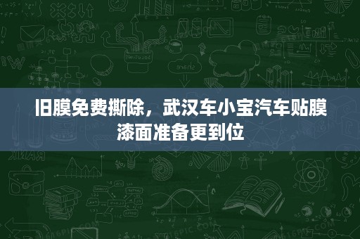 旧膜免费撕除,武汉车小宝汽车贴膜漆面准备更到位 旧膜免费撕除,武汉车小宝汽车贴膜漆面准备更到位