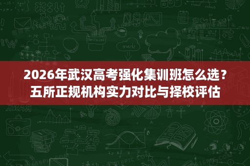 2026年武汉高考强化集训班怎么选?五所正规机构实力对比与择校评估 2026年武汉高考强化集训班怎么选?五所正规机构实力对比与择校评估