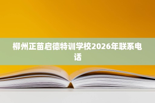 柳州正苗启德特训学校2026年联系电话