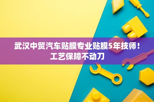 武汉中贸汽车贴膜专业贴膜5年技师!工艺保障不动刀 武汉中贸汽车贴膜专业贴膜5年技师!工艺保障不动刀
