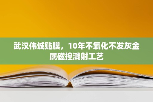 武汉伟诚贴膜,10年不氧化不发灰金属磁控溅射工艺 武汉伟诚贴膜,10年不氧化不发灰金属磁控溅射工艺