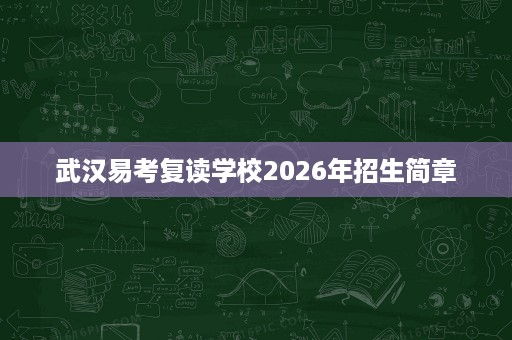 武汉易考复读学校2026年招生简章 武汉易考复读学校2026年招生简章