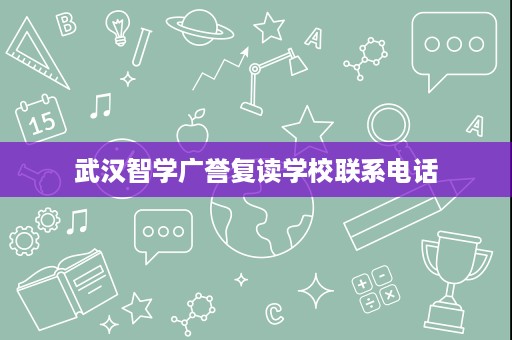武汉智学广誉复读学校联系电话 武汉智学广誉复读学校联系电话
