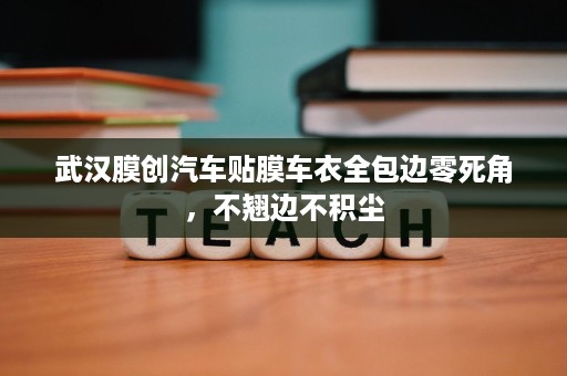武汉膜创汽车贴膜车衣全包边零死角,不翘边不积尘 武汉膜创汽车贴膜车衣全包边零死角,不翘边不积尘