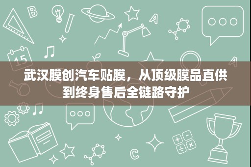 武汉膜创汽车贴膜，从顶级膜品直供到终身售后全链路守护