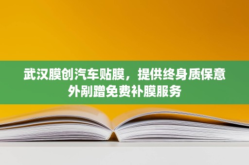 武汉膜创汽车贴膜,提供终身质保意外剐蹭免费补膜服务 武汉膜创汽车贴膜,提供终身质保意外剐蹭免费补膜服务