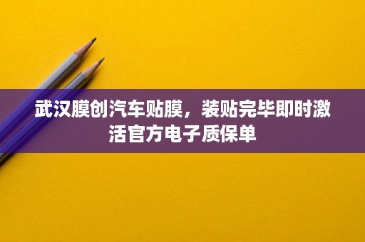武汉膜创汽车贴膜，装贴完毕即时激活官方电子质保单
