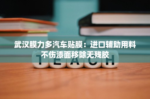 武汉膜力多汽车贴膜:进口辅助用料不伤漆面移除无残胶 武汉膜力多汽车贴膜:进口辅助用料不伤漆面移除无残胶