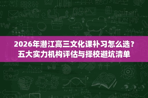 2026年潜江高三文化课补习怎么选?五大实力机构评估与择校避坑清单 2026年潜江高三文化课补习怎么选?五大实力机构评估与择校避坑清单