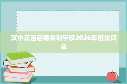 汉中正苗启德特训学校2026年招生简章 汉中正苗启德特训学校2026年招生简章