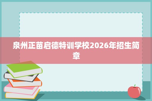 泉州正苗启德特训学校2026年招生简章 泉州正苗启德特训学校2026年招生简章