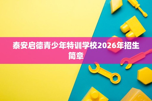 泰安启德青少年特训学校2026年招生简章