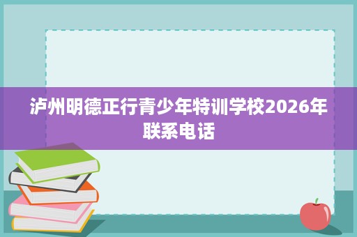 泸州明德正行青少年特训学校2026年联系电话 泸州明德正行青少年特训学校2026年联系电话