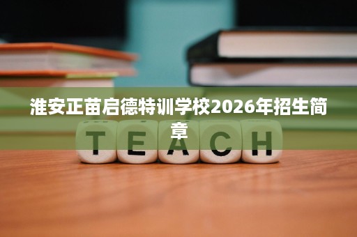 淮安正苗启德特训学校2026年招生简章