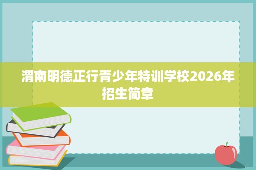 渭南明德正行青少年特训学校2026年招生简章