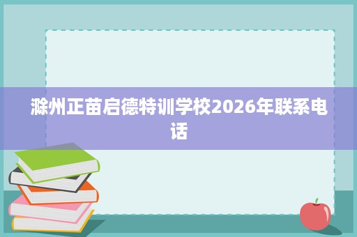 滁州正苗启德特训学校2026年联系电话