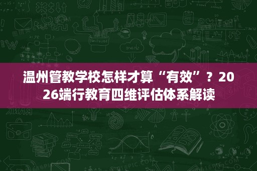 温州管教学校怎样才算“有效”?2026端行教育四维评估体系解读 温州管教学校怎样才算“有效”?2026端行教育四维评估体系解读
