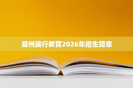滁州端行教育2026年招生简章 滁州端行教育2026年招生简章
