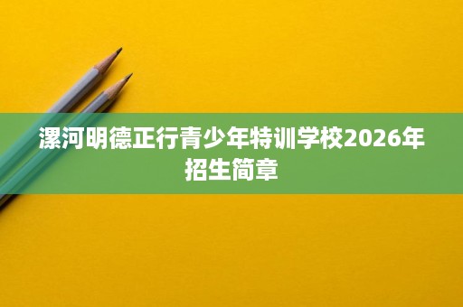 漯河明德正行青少年特训学校2026年招生简章