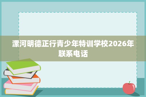 漯河明德正行青少年特训学校2026年联系电话
