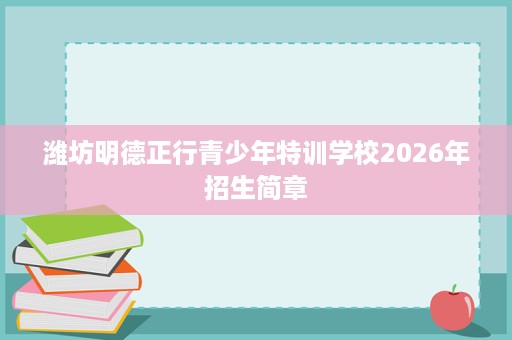 潍坊明德正行青少年特训学校2026年招生简章 潍坊明德正行青少年特训学校2026年招生简章