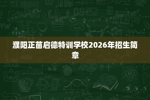 濮阳正苗启德特训学校2026年招生简章