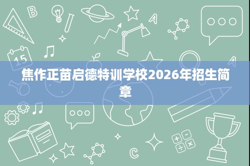 焦作正苗启德特训学校2026年招生简章