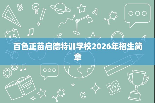 百色正苗启德特训学校2026年招生简章