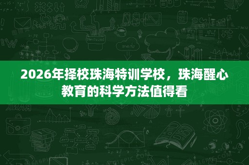 2026年择校珠海特训学校，珠海醒心教育的科学方法值得看