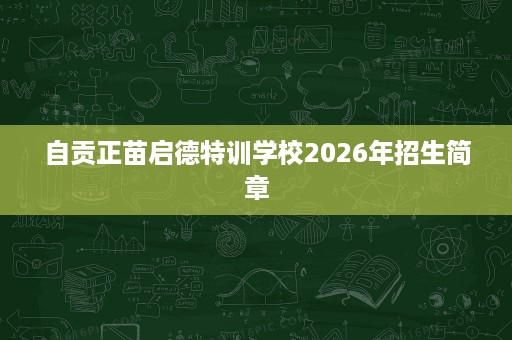 自贡正苗启德特训学校2026年招生简章