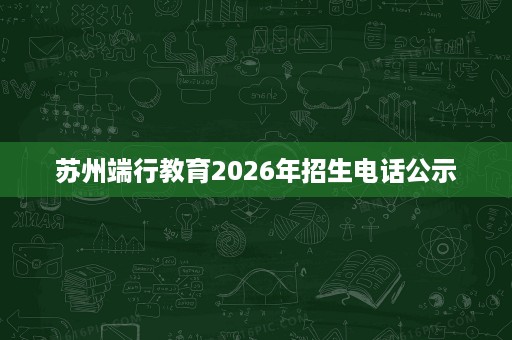 苏州端行教育2026年招生电话公示