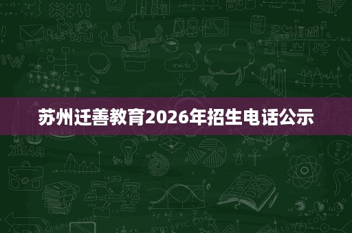 苏州迁善教育2026年招生电话公示