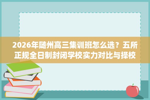 2026年随州高三集训班怎么选?五所正规全日制封闭学校实力对比与择校避坑全攻略 2026年随州高三集训班怎么选?五所正规全日制封闭学校实力对比与择校避坑全攻略