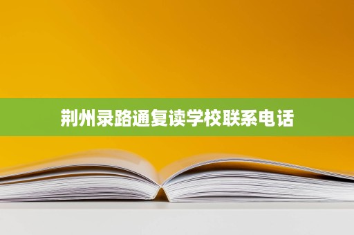 荆州录路通复读学校联系电话