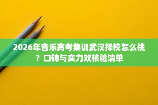 2026年音乐高考集训武汉择校怎么挑？口碑与实力双核验清单